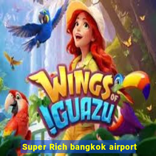 Super Rich bangkok airport